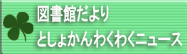 図書館だより・としょかんわくわくニュース